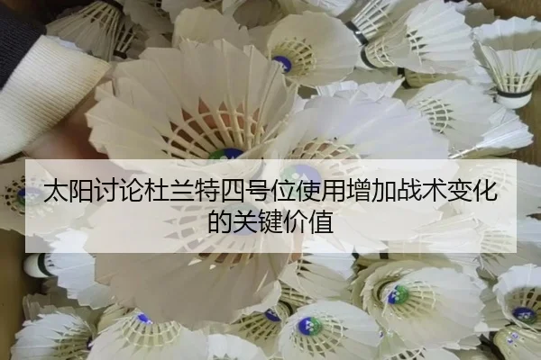 太阳讨论杜兰特四号位使用增加战术变化的关键价值