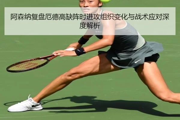 阿森纳复盘厄德高缺阵时进攻组织变化与战术应对深度解析