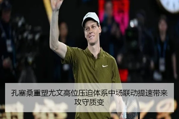 孔塞桑重塑尤文高位压迫体系中场联动提速带来攻守质变